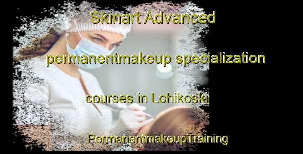 Skinart Advanced permanentmakeup specialization courses in Lohikoski | #PermanentmakeupTraining #PermanentmakeupClasses #SkinartTraining-Finland