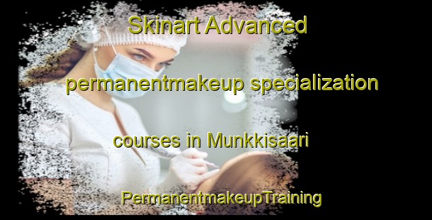 Skinart Advanced permanentmakeup specialization courses in Munkkisaari | PermanentmakeupTraining | PermanentmakeupClasses | SkinartTraining-Finland