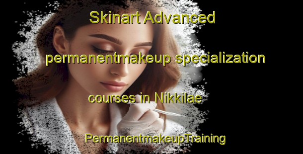 Skinart Advanced permanentmakeup specialization courses in Nikkilae | PermanentmakeupTraining | PermanentmakeupClasses | SkinartTraining-Finland