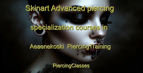 Skinart Advanced piercing specialization courses in Aeaenekoski | #PiercingTraining #PiercingClasses #SkinartTraining-Finland