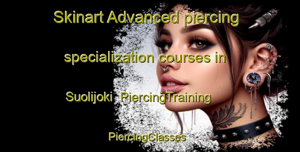 Skinart Advanced piercing specialization courses in Suolijoki | PiercingTraining | PiercingClasses | SkinartTraining-Finland