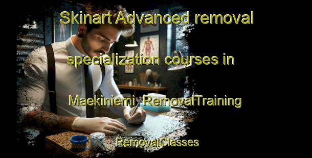 Skinart Advanced removal specialization courses in Maekiniemi | RemovalTraining | RemovalClasses | SkinartTraining-Finland