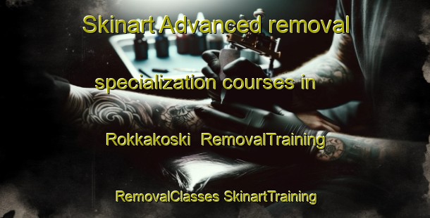 Skinart Advanced removal specialization courses in Rokkakoski | #RemovalTraining #RemovalClasses #SkinartTraining-Finland