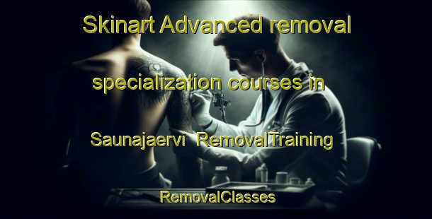 Skinart Advanced removal specialization courses in Saunajaervi | RemovalTraining | RemovalClasses | SkinartTraining-Finland