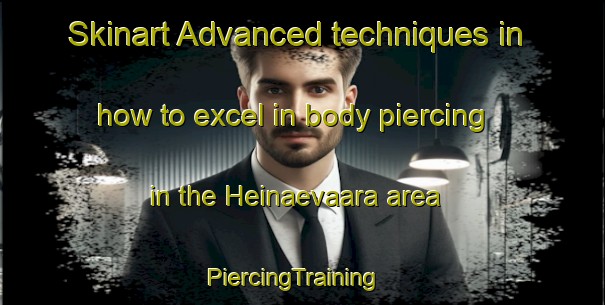 Skinart Advanced techniques in how to excel in body piercing in the Heinaevaara area | PiercingTraining | PiercingClasses | SkinartTraining-Finland