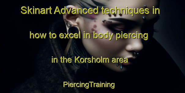 Skinart Advanced techniques in how to excel in body piercing in the Korsholm area | PiercingTraining | PiercingClasses | SkinartTraining-Finland