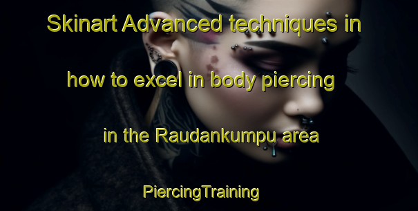 Skinart Advanced techniques in how to excel in body piercing in the Raudankumpu area | PiercingTraining | PiercingClasses | SkinartTraining-Finland