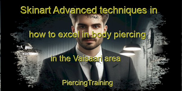 Skinart Advanced techniques in how to excel in body piercing in the Vaisaari area | PiercingTraining | PiercingClasses | SkinartTraining-Finland