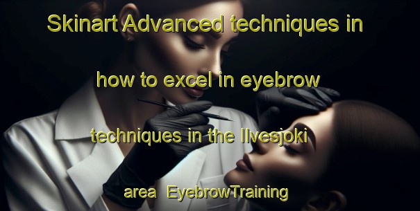 Skinart Advanced techniques in how to excel in eyebrow techniques in the Ilvesjoki area | EyebrowTraining | EyebrowClasses | SkinartTraining-Finland