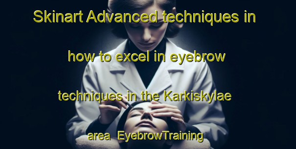 Skinart Advanced techniques in how to excel in eyebrow techniques in the Karkiskylae area | EyebrowTraining | EyebrowClasses | SkinartTraining-Finland