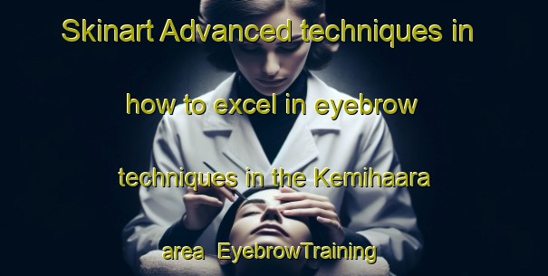 Skinart Advanced techniques in how to excel in eyebrow techniques in the Kemihaara area | EyebrowTraining | EyebrowClasses | SkinartTraining-Finland
