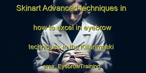 Skinart Advanced techniques in how to excel in eyebrow techniques in the Kiilanmaeki area | EyebrowTraining | EyebrowClasses | SkinartTraining-Finland