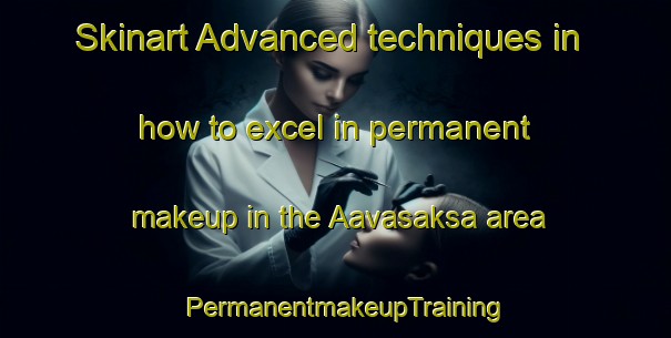 Skinart Advanced techniques in how to excel in permanent makeup in the Aavasaksa area | PermanentmakeupTraining | PermanentmakeupClasses | SkinartTraining-Finland