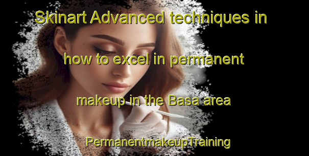 Skinart Advanced techniques in how to excel in permanent makeup in the Basa area | PermanentmakeupTraining | PermanentmakeupClasses | SkinartTraining-Finland