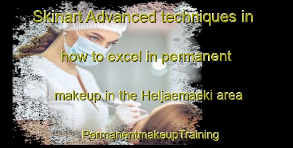 Skinart Advanced techniques in how to excel in permanent makeup in the Heljaemaeki area | PermanentmakeupTraining | PermanentmakeupClasses | SkinartTraining-Finland