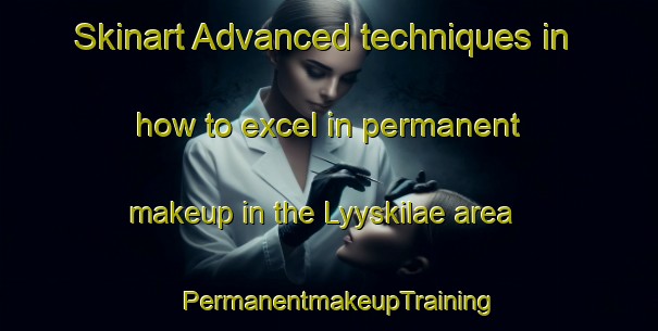 Skinart Advanced techniques in how to excel in permanent makeup in the Lyyskilae area | PermanentmakeupTraining | PermanentmakeupClasses | SkinartTraining-Finland