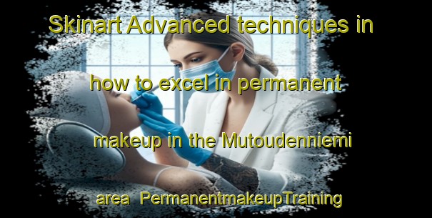 Skinart Advanced techniques in how to excel in permanent makeup in the Mutoudenniemi area | PermanentmakeupTraining | PermanentmakeupClasses | SkinartTraining-Finland