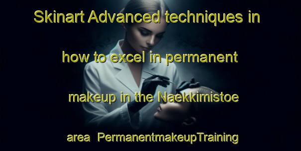 Skinart Advanced techniques in how to excel in permanent makeup in the Naekkimistoe area | PermanentmakeupTraining | PermanentmakeupClasses | SkinartTraining-Finland