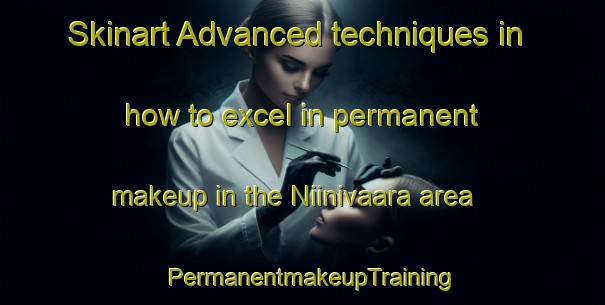 Skinart Advanced techniques in how to excel in permanent makeup in the Niinivaara area | PermanentmakeupTraining | PermanentmakeupClasses | SkinartTraining-Finland