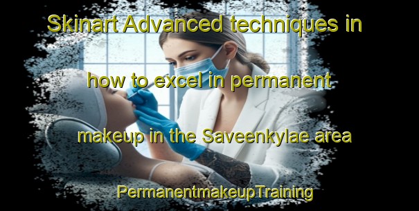 Skinart Advanced techniques in how to excel in permanent makeup in the Saveenkylae area | PermanentmakeupTraining | PermanentmakeupClasses | SkinartTraining-Finland