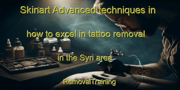 Skinart Advanced techniques in how to excel in tattoo removal in the Syri area | RemovalTraining | RemovalClasses | SkinartTraining-Finland