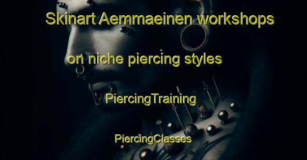 Skinart Aemmaeinen workshops on niche piercing styles | #PiercingTraining #PiercingClasses #SkinartTraining-Finland