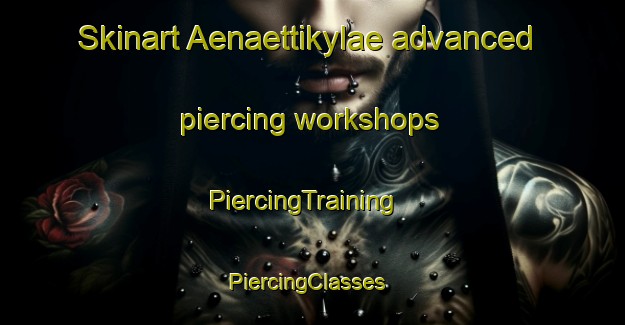 Skinart Aenaettikylae advanced piercing workshops | PiercingTraining | PiercingClasses | SkinartTraining-Finland
