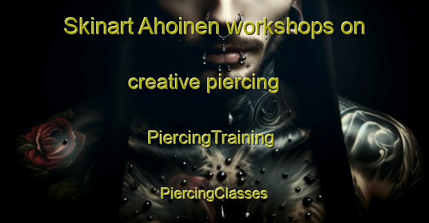 Skinart Ahoinen workshops on creative piercing | #PiercingTraining #PiercingClasses #SkinartTraining-Finland