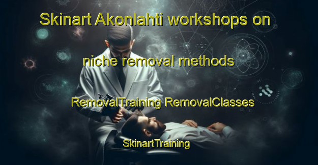 Skinart Akonlahti workshops on niche removal methods | #RemovalTraining #RemovalClasses #SkinartTraining-Finland