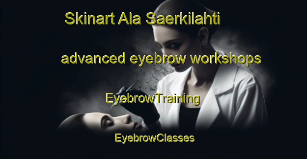 Skinart Ala Saerkilahti advanced eyebrow workshops | EyebrowTraining | EyebrowClasses | SkinartTraining-Finland