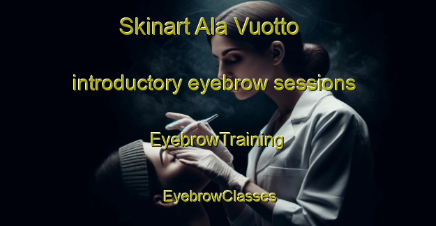 Skinart Ala Vuotto introductory eyebrow sessions | EyebrowTraining | EyebrowClasses | SkinartTraining-Finland