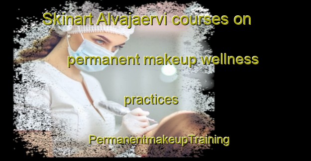 Skinart Alvajaervi courses on permanent makeup wellness practices | PermanentmakeupTraining | PermanentmakeupClasses | SkinartTraining-Finland