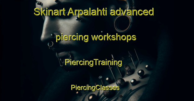Skinart Arpalahti advanced piercing workshops | PiercingTraining | PiercingClasses | SkinartTraining-Finland