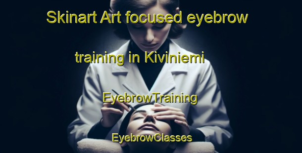 Skinart Art-focused eyebrow training in Kiviniemi | EyebrowTraining | EyebrowClasses | SkinartTraining-Finland