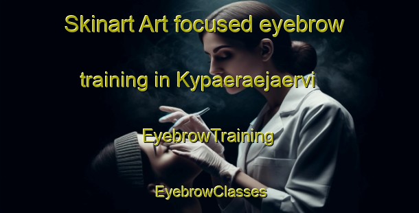 Skinart Art-focused eyebrow training in Kypaeraejaervi | EyebrowTraining | EyebrowClasses | SkinartTraining-Finland