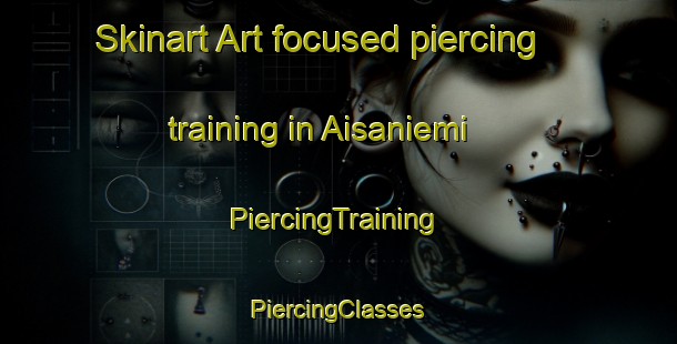 Skinart Art-focused piercing training in Aisaniemi | #PiercingTraining #PiercingClasses #SkinartTraining-Finland