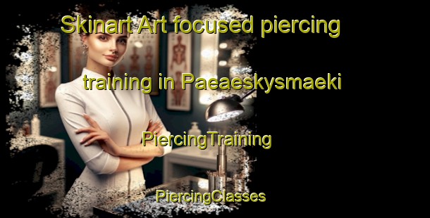 Skinart Art-focused piercing training in Paeaeskysmaeki | PiercingTraining | PiercingClasses | SkinartTraining-Finland