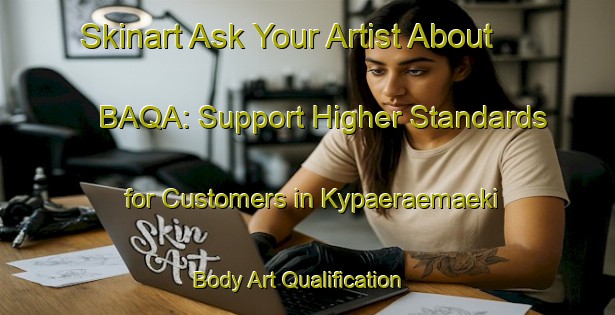 Skinart Ask Your Artist About BAQA: Support Higher Standards for Customers in Kypaeraemaeki | Body Art Qualification Authority | BAQA-Finland