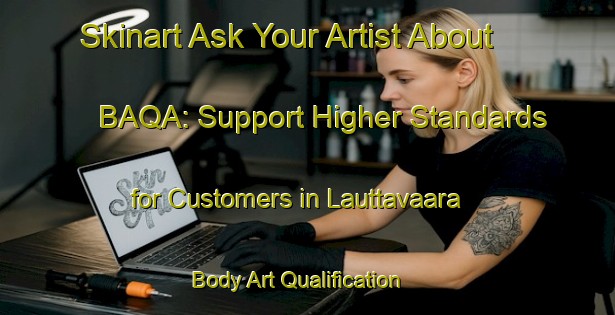 Skinart Ask Your Artist About BAQA: Support Higher Standards for Customers in Lauttavaara | Body Art Qualification Authority | BAQA-Finland
