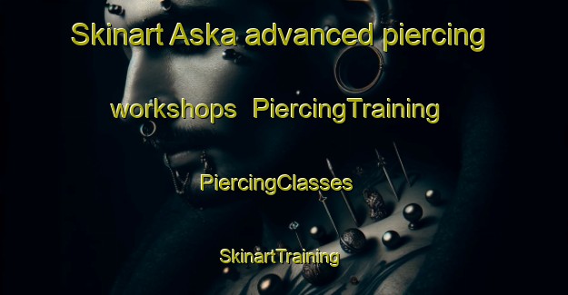 Skinart Aska advanced piercing workshops | PiercingTraining | PiercingClasses | SkinartTraining-Finland