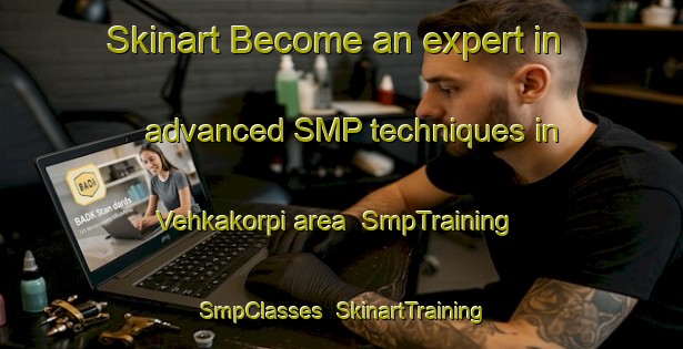 Skinart Become an expert in advanced SMP techniques in Vehkakorpi area | SmpTraining | SmpClasses | SkinartTraining-Finland