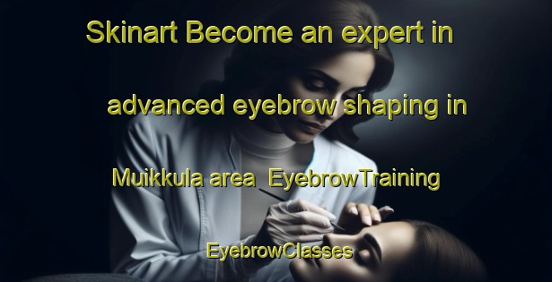 Skinart Become an expert in advanced eyebrow shaping in Muikkula area | EyebrowTraining | EyebrowClasses | SkinartTraining-Finland