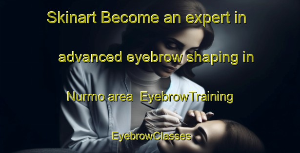 Skinart Become an expert in advanced eyebrow shaping in Nurmo area | EyebrowTraining | EyebrowClasses | SkinartTraining-Finland