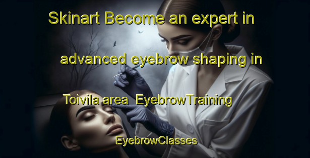 Skinart Become an expert in advanced eyebrow shaping in Toivila area | EyebrowTraining | EyebrowClasses | SkinartTraining-Finland