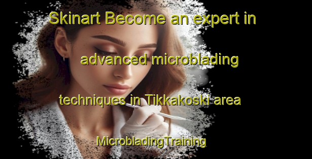 Skinart Become an expert in advanced microblading techniques in Tikkakoski area | MicrobladingTraining | MicrobladingClasses | SkinartTraining-Finland