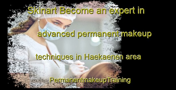 Skinart Become an expert in advanced permanent makeup techniques in Haekaenen area | PermanentmakeupTraining | PermanentmakeupClasses | SkinartTraining-Finland