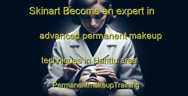 Skinart Become an expert in advanced permanent makeup techniques in Harittu area | PermanentmakeupTraining | PermanentmakeupClasses | SkinartTraining-Finland