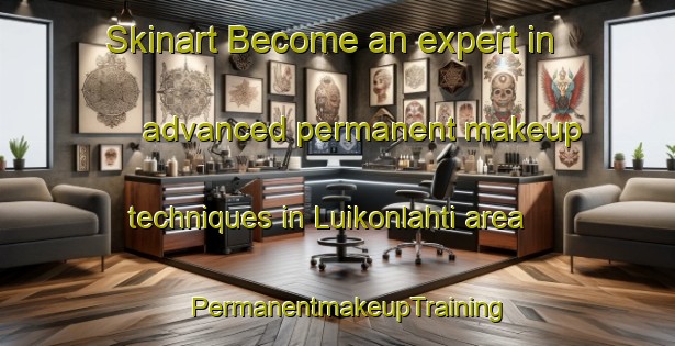 Skinart Become an expert in advanced permanent makeup techniques in Luikonlahti area | PermanentmakeupTraining | PermanentmakeupClasses | SkinartTraining-Finland