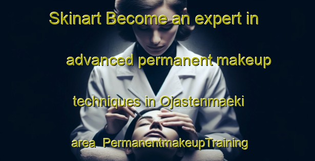 Skinart Become an expert in advanced permanent makeup techniques in Ojastenmaeki area | PermanentmakeupTraining | PermanentmakeupClasses | SkinartTraining-Finland