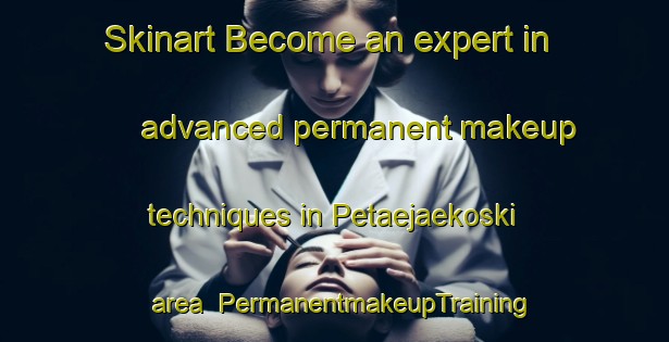 Skinart Become an expert in advanced permanent makeup techniques in Petaejaekoski area | PermanentmakeupTraining | PermanentmakeupClasses | SkinartTraining-Finland
